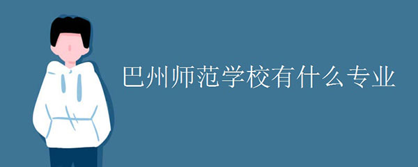 巴州师范学校有什么专业 巴州师范学校有什么专业