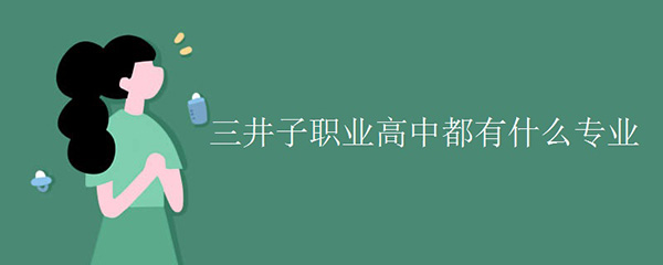三井子职业高中都有什么专业 三井子职业高中都有什么专业