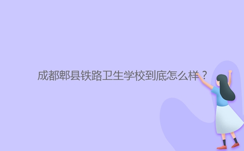 成都郫县铁路卫生学校到底怎么样?
