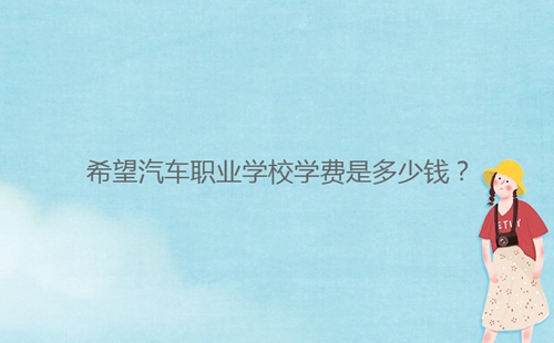 希望汽车职业学校学费是多少钱？