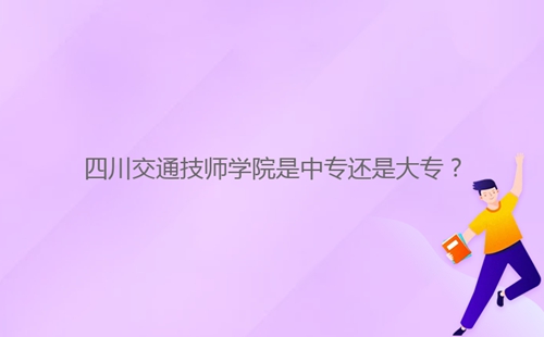四川交通技师学院是中专还是大专?
