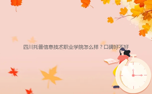 四川托普信息技术职业学院怎么样?口碑好不好
