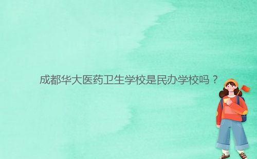 成都华大医药卫生学校是民办学校吗?