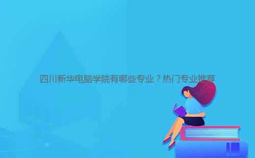 四川****学院有哪些专业?热门专业推荐