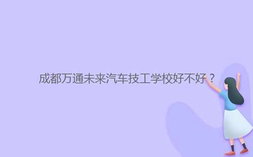 成都****未来汽车技工学校好不好？