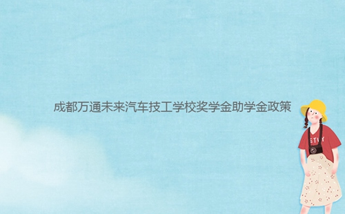 成都****未来汽车技工学校奖学金助学金政策