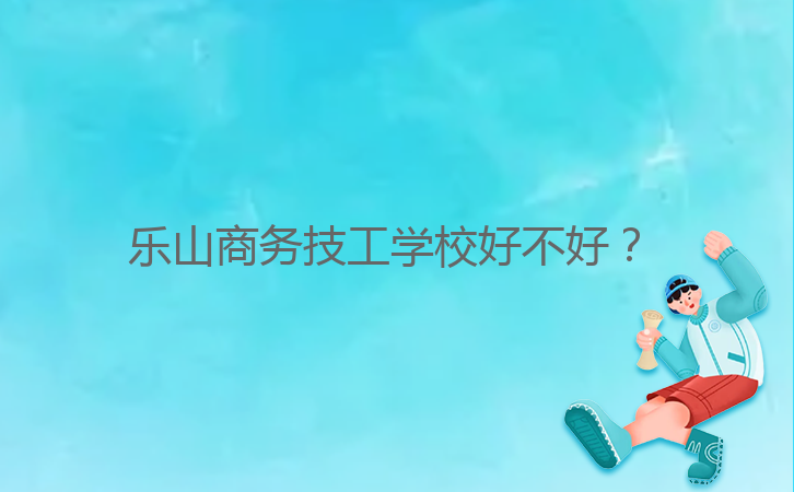 乐山商务技工学校好不好?