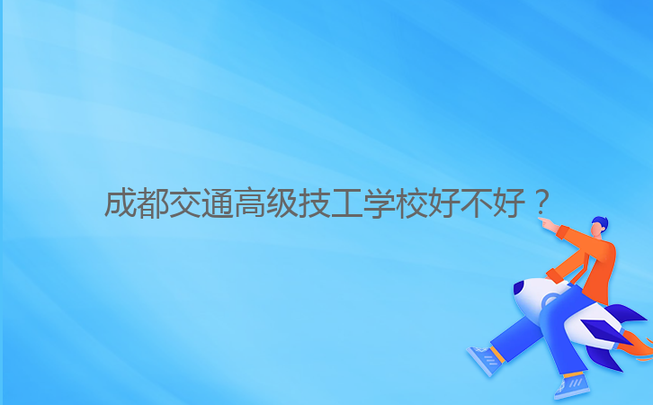 成都交通高级技工学校好不好?