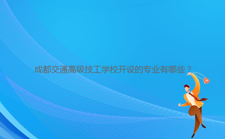 成都交通高级技工学校开设的专业有哪些?