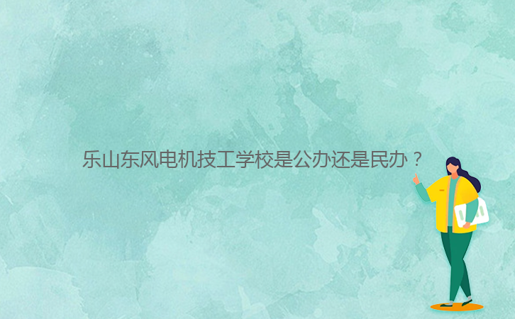 乐山东风电机技工学校是公办还是民办?