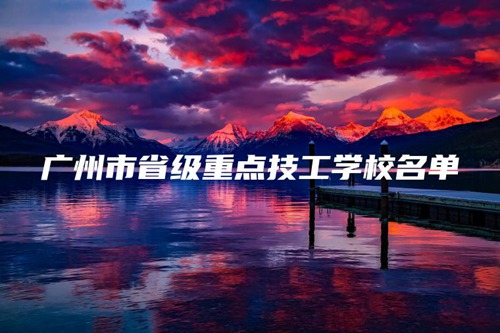 广州市省级重点技工学校名单 广州市省级重点技工学校名单