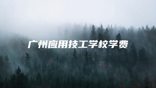 广州应用技工学校学费 广州应用技工学校学费