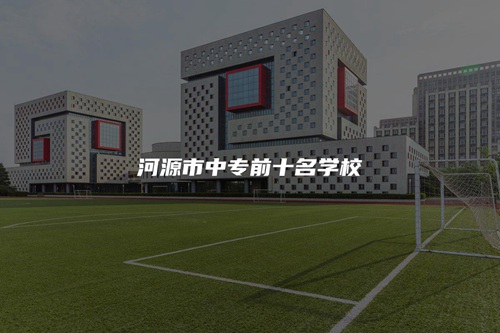 河源市中专前十名学校 河源市中专前十名学校