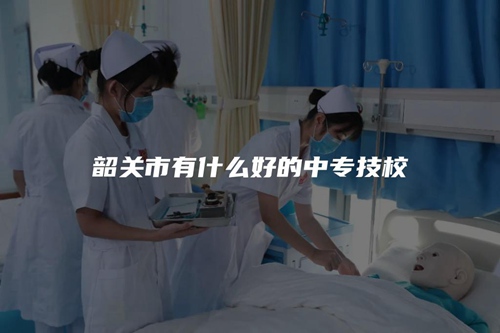 韶关市有什么好的中专技校 韶关市有什么好的中专技校