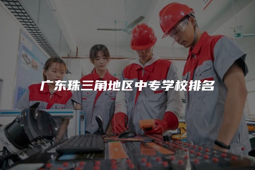 广东珠三角地区中专学校排名 广东珠三角地区中专学校排名
