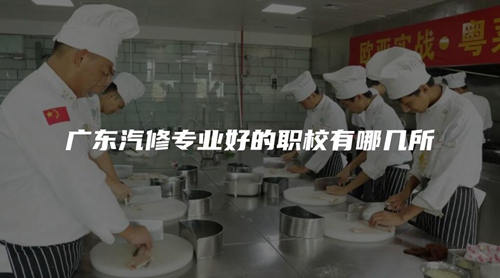 广东汽修专业好的职校有哪几所 广东汽修专业好的职校有哪几所