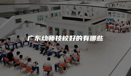 广东幼师技校好的有哪些 广东幼师技校好的有哪些
