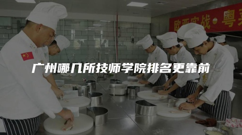 广州哪几所技师学院排名更靠前 广州哪几所技师学院排名更靠前