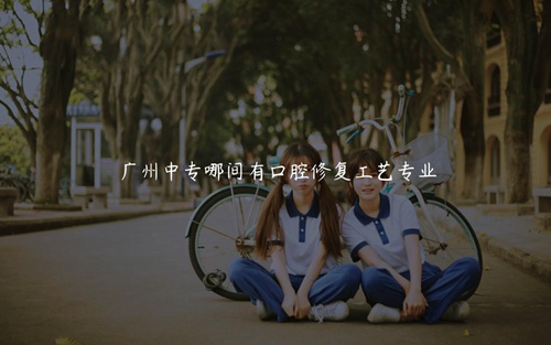 广州中专哪间有口腔修复工艺专业