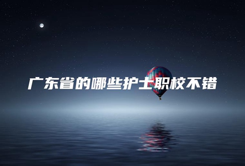 广东省的哪些护士职校不错 广东省的哪些护士职校不错