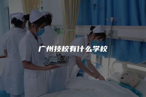 广州技校有什么学校 广州技校有什么学校