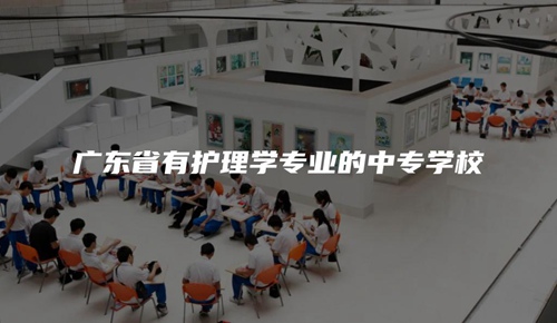 广东省有护理学专业的中专学校 广东省有护理学专业的中专学校