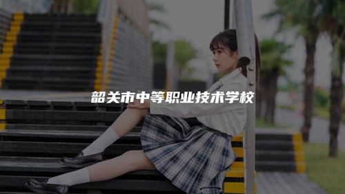韶关市中等职业技术学校 韶关市中等职业技术学校