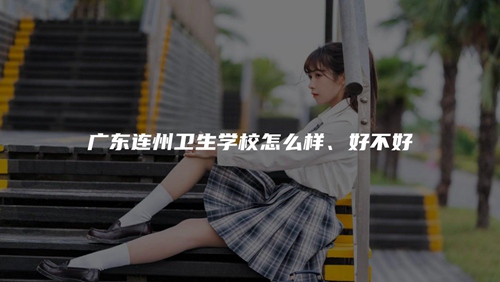 广东连州卫生学校怎么样、好不好 广东连州卫生学校怎么样、好不好