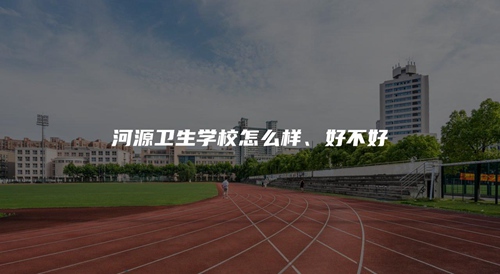 河源卫生学校怎么样、好不好 河源卫生学校怎么样、好不好