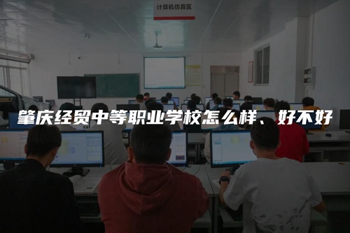 肇庆经贸中等职业学校怎么样、好不好 肇庆经贸中等职业学校怎么样、好不好