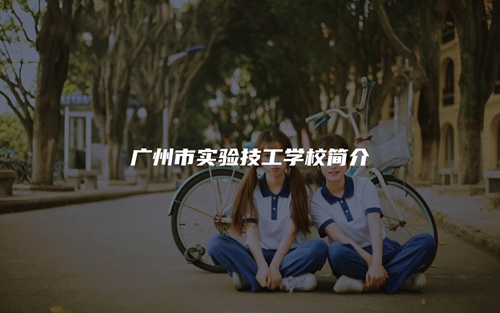 广州市实验技工学校简介 广州市实验技工学校简介