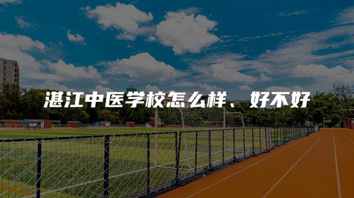 湛江中医学校怎么样、好不好 湛江中医学校怎么样、好不好