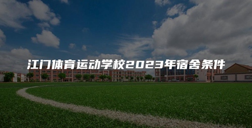 江门体育运动学校2023年宿舍条件 江门体育运动学校2023年宿舍条件