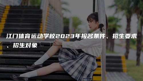 江门体育运动学校2023年报名条件、招生要求、招生对象 江门体育运动学校2023年报名条件、招生要求、招生对象