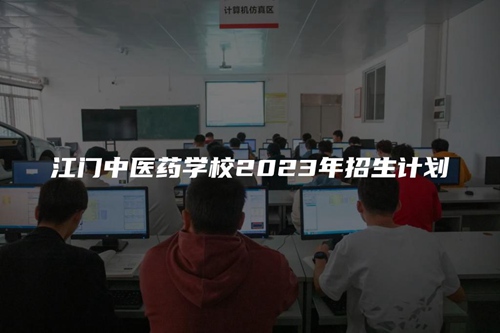 江门中医药学校2023年招生计划 江门中医药学校2023年招生计划