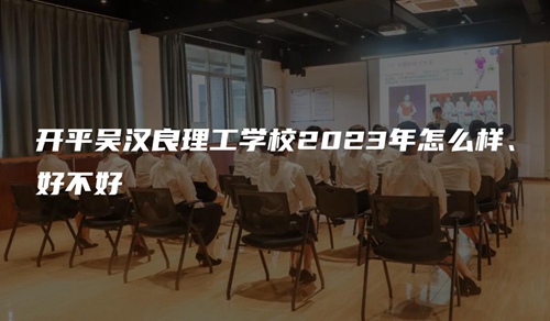 开平吴汉良理工学校2023年怎么样、好不好 开平吴汉良理工学校2023年怎么样、好不好