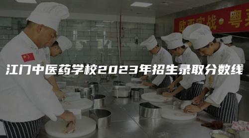 江门中医药学校2023年招生录取分数线 江门中医药学校2023年招生录取分数线