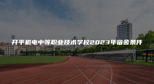 开平机电中等职业技术学校2023年宿舍条件 开平机电中等职业技术学校2023年宿舍条件