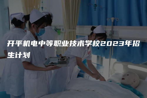 开平机电中等职业技术学校2023年招生计划 开平机电中等职业技术学校2023年招生计划
