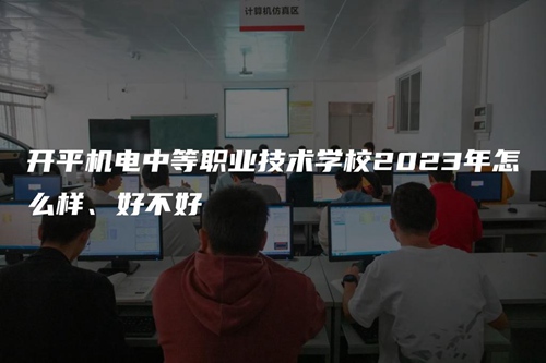 开平机电中等职业技术学校2023年怎么样、好不好 开平机电中等职业技术学校2023年怎么样、好不好