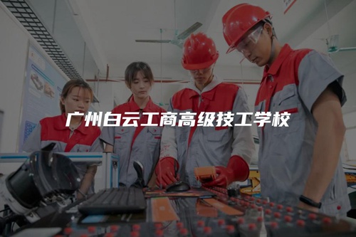 广州白云工商高级技工学校 广州白云工商高级技工学校
