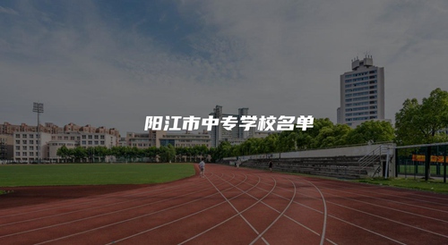 阳江市中专学校名单 阳江市中专学校名单