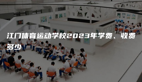江门体育运动学校2023年学费、收费多少 江门体育运动学校2023年学费、收费多少