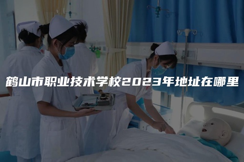 鹤山市职业技术学校2023年地址在哪里 鹤山市职业技术学校2023年地址在哪里