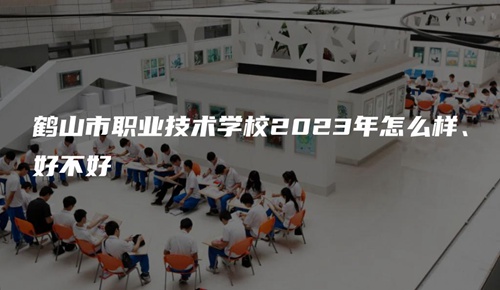 鹤山市职业技术学校2023年怎么样、好不好 鹤山市职业技术学校2023年怎么样、好不好