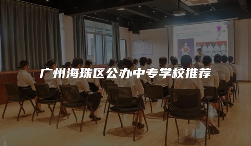 广州海珠区公办中专学校推荐 广州海珠区公办中专学校推荐