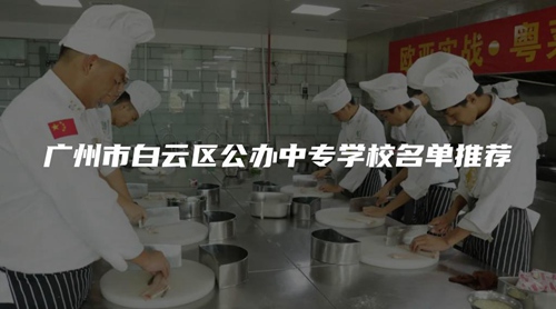 广州市白云区公办中专学校名单推荐 广州市白云区公办中专学校名单推荐