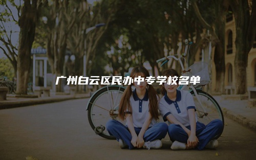 广州白云区民办中专学校名单 广州白云区民办中专学校名单