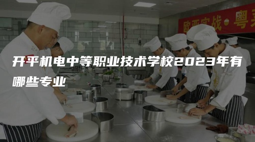 开平机电中等职业技术学校2023年有哪些专业 开平机电中等职业技术学校2023年有哪些专业