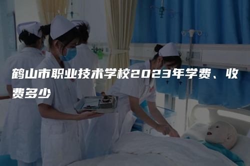 鹤山市职业技术学校2023年学费、收费多少 鹤山市职业技术学校2023年学费、收费多少